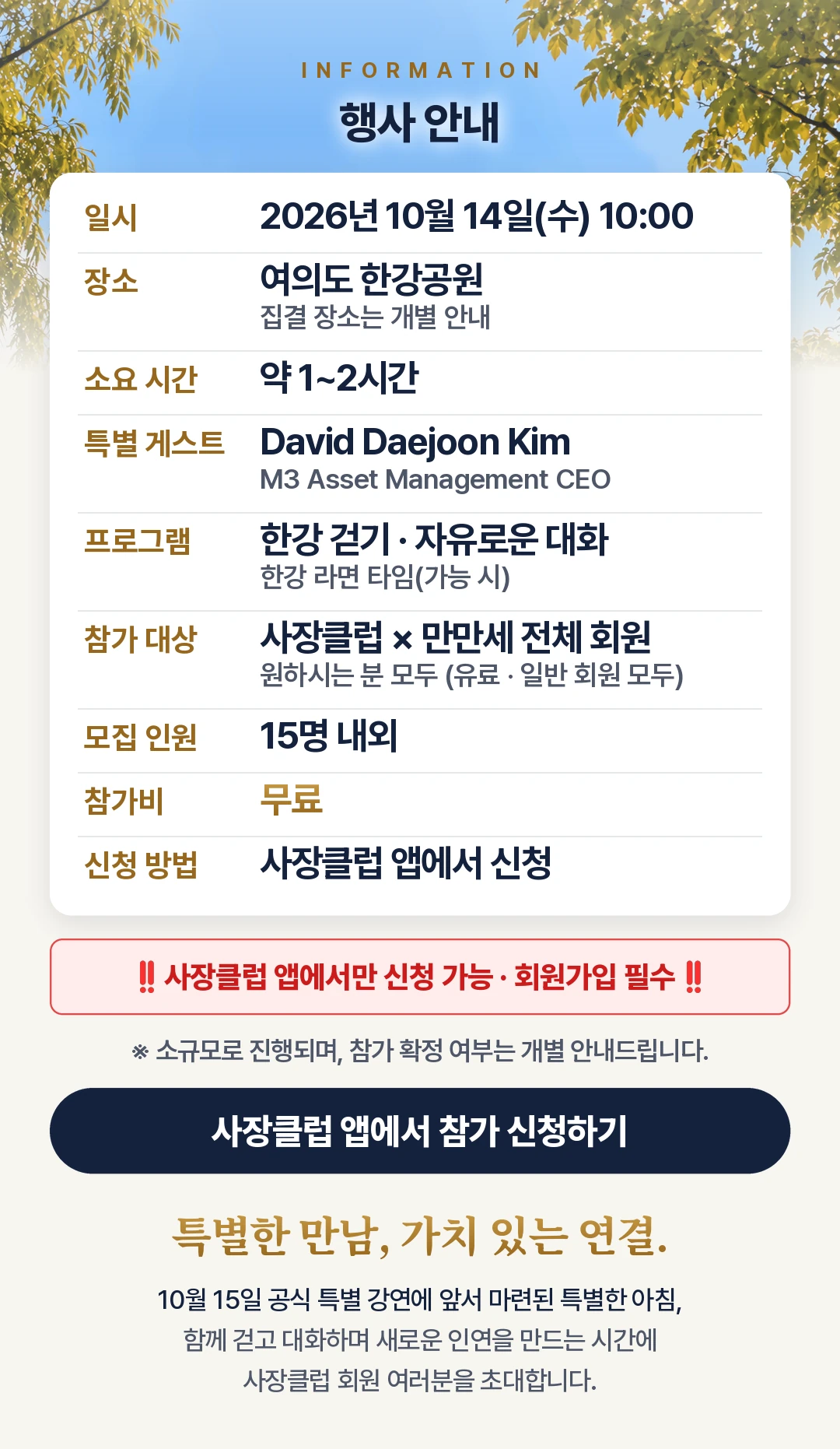 행사 안내 — 일시 2026년 10월 14일(수) 10:00, 장소 여의도 한강공원(집결 장소는 개별 안내), 소요 시간 약 1~2시간, 특별 게스트 David Daejoon Kim(M3 Asset Management CEO), 프로그램 한강 걷기 · 자유로운 대화 · 한강 라면 타임(가능 시), 참가 대상 사장클럽 × 만만세 전체 회원(원하시는 분 모두, 유료 · 일반 회원 모두), 모집 인원 15명 내외, 참가비 무료, 신청 방법 사장클럽 앱에서 신청(사장클럽 앱에서만 신청 가능 · 회원가입 필수). 소규모로 진행되며, 참가 확정 여부는 개별 안내드립니다. 특별한 만남, 가치 있는 연결.